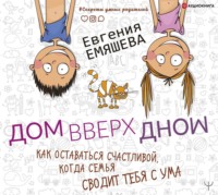 Евгения Емяшева. ДомВверхДном. Как оставаться счастливой, когда семья сводит тебя с ума