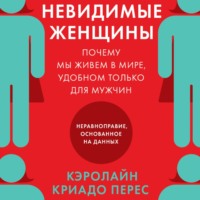 Кэролайн Криадо Перес. Невидимые женщины. Почему мы живем в мире, удобном только для мужчин. Неравноправие, основанное на данных