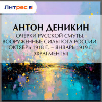 Антон Деникин. Очерки русской смуты. Вооруженные силы Юга России. Октябрь 1918 г. – Январь 1919 г. (фрагменты)