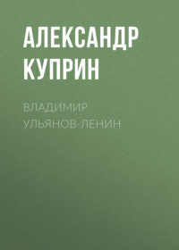Александр Куприн. Владимир Ульянов-Ленин