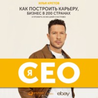 Илья Кретов. Я – CEO. Как построить карьеру, бизнес в 200 странах и прожить 30 000 дней счастливо