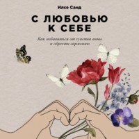 Илсе Санд. С любовью к себе. Как избавиться от чувства вины и обрести гармонию