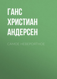 Ганс Христиан Андерсен. Самое невероятное