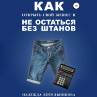 Надежда Котельникова. Как открыть свой бизнес и не остаться без штанов