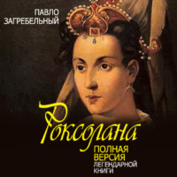 Павел Загребельный. Роксолана. Полная версия легендарной книги