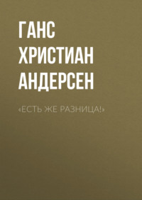 Ганс Христиан Андерсен. «Есть же разница!»