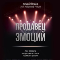 Оксана Шурочкина. Продавец эмоций. Как создать и спродюсировать громкий проект