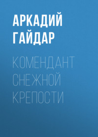 Аркадий Гайдар. Комендант снежной крепости