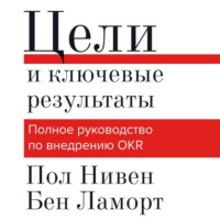 Пол Нивен. Цели и ключевые результаты. Полное руководство по внедрению OKR
