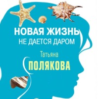 Татьяна Полякова. Новая жизнь не дается даром (повесть)