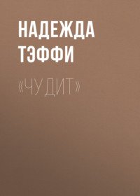 Надежда Тэффи. «Чудит»