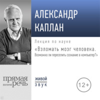 . Лекция «Взломать мозг человека. Возможно ли переселить сознание в компьютер»