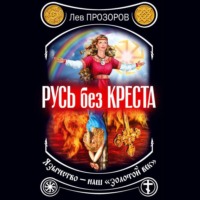 Лев Прозоров. Русь без креста. Язычество – наш «золотой век»