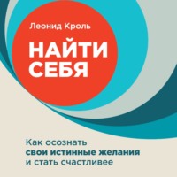 Леонид Кроль. Найти себя. Как осознать свои истинные желания и стать счастливее