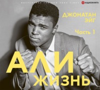 Джонатан Эйг. Али: Жизнь. Часть 1