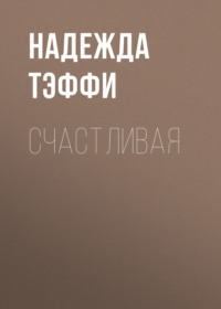 Надежда Тэффи. Счастливая