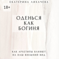 Екатерина Лихачёва. Оденься как богиня. Как архетипы влияют на наш внешний вид