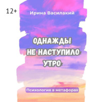Ирина Василакий. Однажды не наступило утро. Популярная психология в метафорах