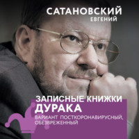 Евгений Сатановский. Записные книжки дурака. Вариант посткоронавирусный, обезвреженный