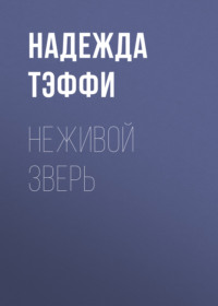 Надежда Тэффи. Неживой зверь