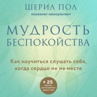 Шерил Пол. Мудрость беспокойства. Как научиться слушать себя, когда сердце не на месте