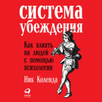 Ник Коленда. Система убеждения: Как влиять на людей с помощью психологии