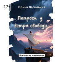 Ирина Василакий. Попроси у ветра свободы. Психология в метафорах