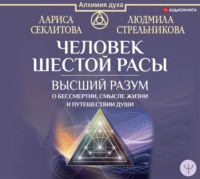 Людмила Стрельникова. Человек шестой расы. Высший разум о бессмертии, смысле жизни и путешествии души