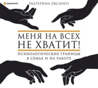 Екатерина Оксанен. Меня на всех не хватит! Психологические границы в семье и на работе