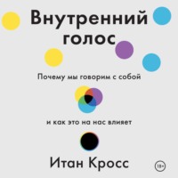 Итан Кросс. Внутренний голос. Почему мы говорим с собой и как это на нас влияет