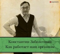 Константин Заболотный. Как работает наш организм: быть здоровым и счастливым