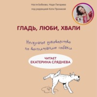 . Гладь, люби, хвали: нескучное руководство по воспитанию собаки