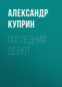 Александр Куприн. Последний дебют