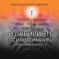 Анастасия Колендо-Смирнова. Как не заблудиться в лабиринте психосоматики, а просто выйти из него