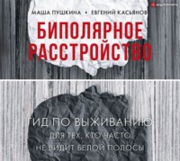 Маша Пушкина. Биполярное расстройство. Гид по выживанию для тех, кто часто не видит белой полосы