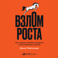 Денис Мартынцев. Взлом роста. Как ускорить развитие продукта и масштабировать бизнес