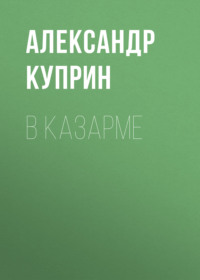 Александр Куприн. В казарме