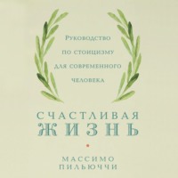 Массимо Пильюччи. Счастливая жизнь. Руководство по стоицизму для современного человека. 53 кратких урока ныне живущим