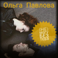 Ольга Анатольевна Павлова. (Не) могу без тебя