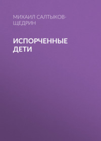 Михаил Салтыков-Щедрин. Испорченные дети