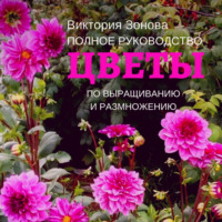 Виктория Зонова. Цветы. Полное руководство по выращиванию и размножению