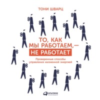 Тони Шварц. То, как мы работаем, – не работает. Проверенные способы управления жизненной энергией