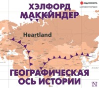 Хэлфорд Маккиндер. Географическая ось истории