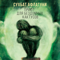 Сухбат Афлатуни. Приют для бездомных кактусов