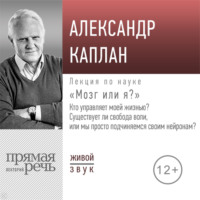 . Лекция «„Мозг или я?“ Кто управляет моей жизнью? Существует ли свобода воли, или мы просто подчиняемся своим нейронам?»