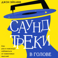 Джон Эйкафф. Саундтреки в голове. Как раз и навсегда избавиться от навязчивых мыслей