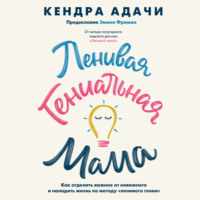 Кендра Адачи. Ленивая гениальная мама. Как отделить важное от неважного и наладить жизнь по методу «ленивого гения»