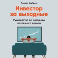 Семён Кибало. Инвестор за выходные. Руководство по созданию пассивного дохода