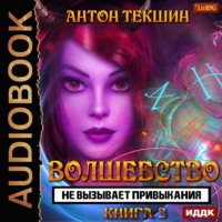 Антон Текшин. Волшебство не вызывает привыкания. Книга 3
