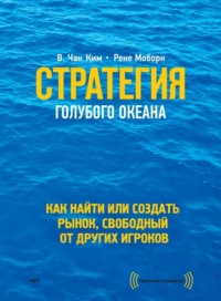 . Стратегия голубого океана. Как найти или создать рынок, свободный от других игроков